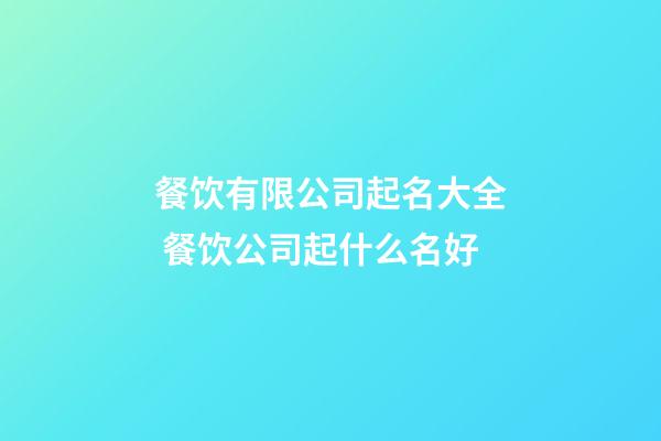 餐饮有限公司起名大全 餐饮公司起什么名好